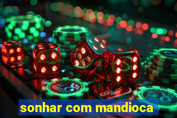 sonhar com mandioca